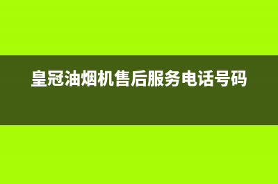 HUANGGUAN油烟机售后服务电话号已更新(皇冠油烟机售后服务电话号码)