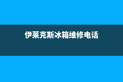 伊莱克斯冰箱维修服务电话已更新(伊莱克斯冰箱维修电话)