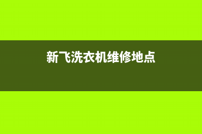 新飞洗衣机维修24小时服务热线统一400(新飞洗衣机维修地点)