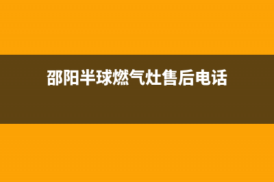 邵阳半球燃气灶售后服务 客服电话2023已更新(全国联保)(邵阳半球燃气灶售后电话)