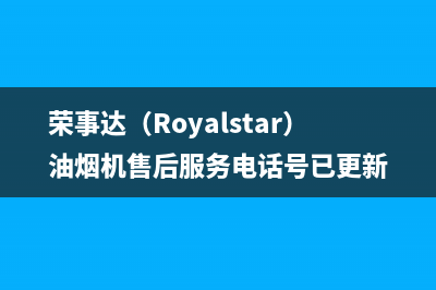 荣事达（Royalstar）油烟机售后服务电话号已更新