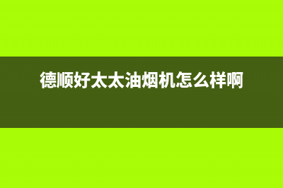 德顺好太太油烟机全国统一服务热线已更新(德顺好太太油烟机怎么样啊)