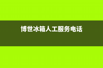 博世冰箱人工服务电话(2023更新)(博世冰箱人工服务电话)