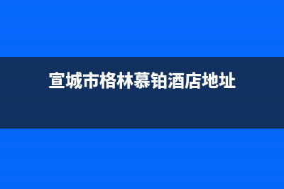 宣城市格林慕铂壁挂炉售后服务维修电话(宣城市格林慕铂酒店地址)