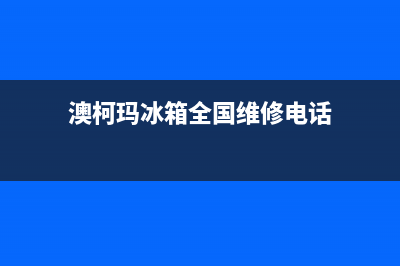 澳柯玛冰箱全国服务热线2023已更新（今日/资讯）(澳柯玛冰箱全国维修电话)