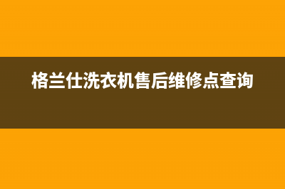 格兰仕洗衣机售后服务电话号码全国统一24小时服务电话(格兰仕洗衣机售后维修点查询)