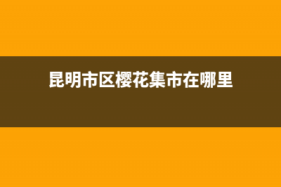 昆明市区樱花集成灶全国24小时服务热线2023已更新(今日(昆明市区樱花集市在哪里)