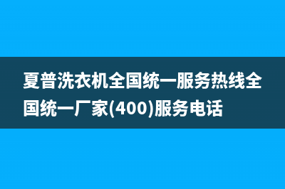 夏普洗衣机全国统一服务热线全国统一厂家(400)服务电话