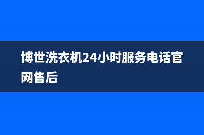 博世洗衣机24小时人工服务统一服务中心400(博世洗衣机24小时服务电话官网售后)