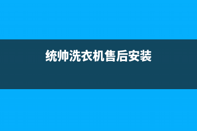 统帅洗衣机售后维修服务24小时报修电话全国统一厂家维修服务网点查询(统帅洗衣机售后安装)