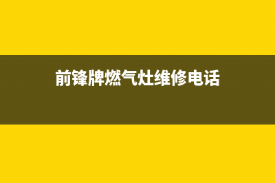 安阳前锋灶具维修售后电话2023已更新(2023/更新)(前锋牌燃气灶维修电话)