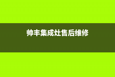 新沂帅丰集成灶24小时服务热线电话2023已更新(400/联保)(帅丰集成灶售后维修)