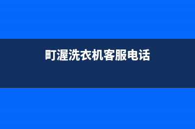 町渥洗衣机全国统一服务热线网点服务电话是多少(町渥洗衣机客服电话)