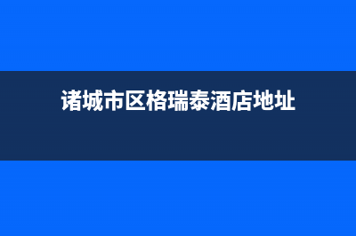 诸城市区格瑞泰壁挂炉维修电话24小时(诸城市区格瑞泰酒店地址)