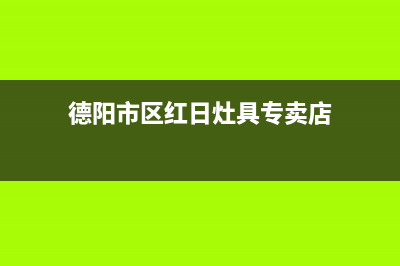 德阳市区红日灶具服务24小时热线2023已更新[客服(德阳市区红日灶具专卖店)