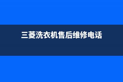 三菱洗衣机服务电话全国统一(400)厂家维修(三菱洗衣机售后维修电话)