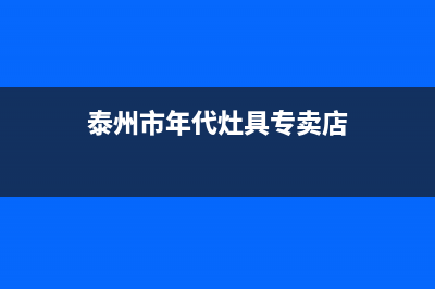 泰州市年代灶具售后服务部2023已更新(2023/更新)(泰州市年代灶具专卖店)