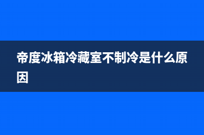 帝度冰箱24小时售后服务中心热线电话(网点/资讯)(帝度冰箱冷藏室不制冷是什么原因)