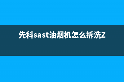 先科（SAST）油烟机售后服务电话已更新(先科sast油烟机怎么拆洗ZD1086B)