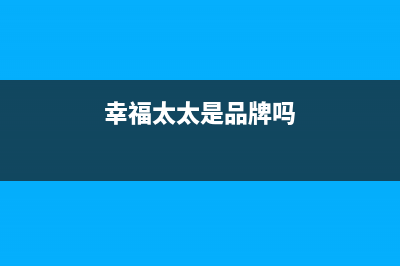 幸福太太油烟机服务热线电话24小时2023已更新(今日(幸福太太是品牌吗)