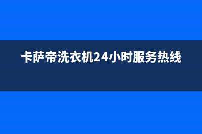 卡萨帝洗衣机24小时人工服务售后客服电话(卡萨帝洗衣机24小时服务热线)