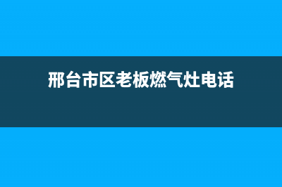 邢台市区老板燃气灶全国服务电话2023已更新(400/联保)(邢台市区老板燃气灶电话)