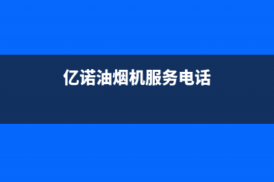 亿诺油烟机服务中心2023已更新(400)(亿诺油烟机服务电话)