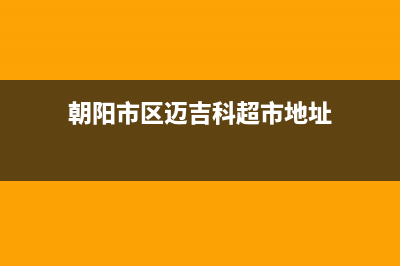 朝阳市区迈吉科壁挂炉全国售后服务电话(朝阳市区迈吉科超市地址)