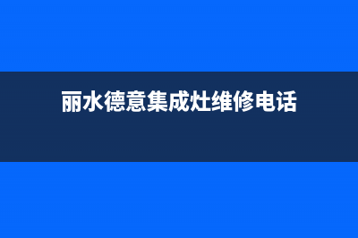 丽水德意集成灶的售后电话是多少2023已更新(2023更新)(丽水德意集成灶维修电话)