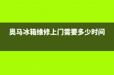 奥马冰箱维修服务24小时热线电话(网点/资讯)(奥马冰箱维修上门需要多少时间)