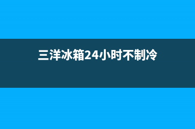 三洋冰箱24小时人工服务(网点/资讯)(三洋冰箱24小时不制冷)