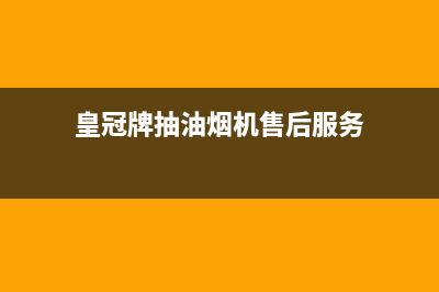 皇朝油烟机售后维修电话号码已更新(皇冠牌抽油烟机售后服务)