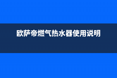 欧萨帝（OUSADI）油烟机24小时服务电话2023已更新(网点/电话)(欧萨帝燃气热水器使用说明)