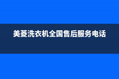 美菱洗衣机全国统一服务热线全国统一厂家24h报修电话(美菱洗衣机全国售后服务电话)