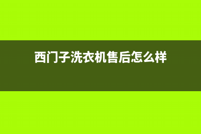 西门子洗衣机售后 维修网点统一维修电话(西门子洗衣机售后怎么样)