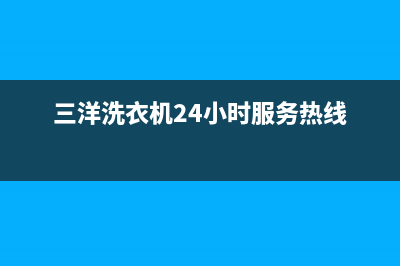 三洋洗衣机24小时人工服务电话全国统一客服400热线(三洋洗衣机24小时服务热线)