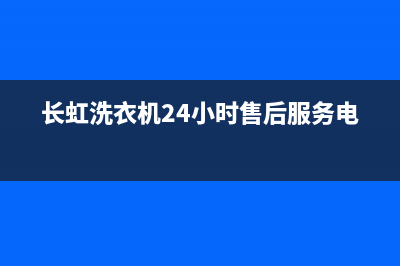 长虹洗衣机24小时人工服务售后24小时(长虹洗衣机24小时售后服务电话)