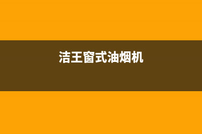 洁辰油烟机24小时服务电话2023已更新(400)(洁王窗式油烟机)