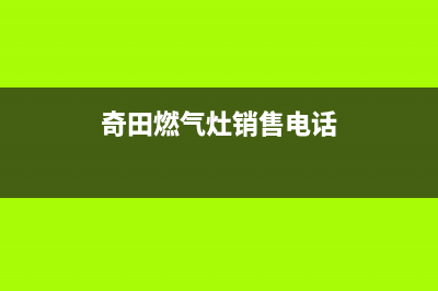 章丘奇田灶具客服热线24小时2023已更新(今日(奇田燃气灶销售电话)