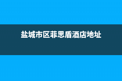 盐城市区菲思盾壁挂炉维修电话24小时(盐城市区菲思盾酒店地址)