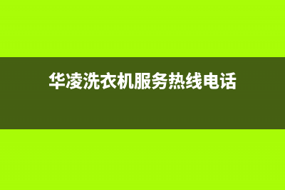 华凌洗衣机服务中心售后400维修服务(华凌洗衣机服务热线电话)