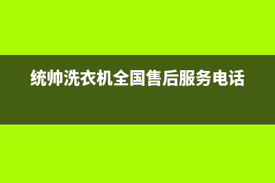 统帅洗衣机全国服务热线统一售后客服(统帅洗衣机全国售后服务电话)