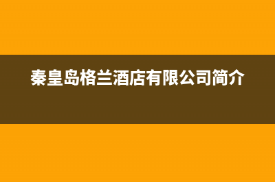 秦皇岛市格兰仕集成灶全国24小时服务热线2023已更新(2023/更新)(秦皇岛格兰酒店有限公司简介)