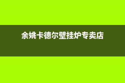 余姚卡德尔壁挂炉客服电话(余姚卡德尔壁挂炉专卖店)