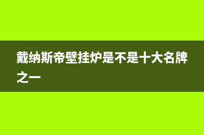 德阳戴纳斯帝壁挂炉售后服务热线(戴纳斯帝壁挂炉是不是十大名牌之一)