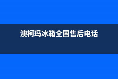 澳柯玛冰箱全国服务热线电话(网点/资讯)(澳柯玛冰箱全国售后电话)