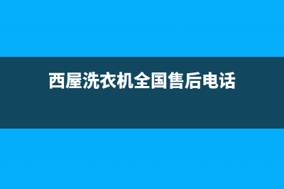 西屋洗衣机全国服务联系方式(西屋洗衣机全国售后电话)