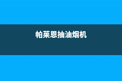 帕科油烟机服务中心2023已更新（今日/资讯）(帕莱恩抽油烟机)