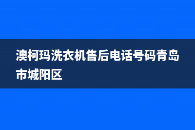 澳柯玛洗衣机售后服务电话号码统一维修客服(澳柯玛洗衣机售后电话号码青岛市城阳区)