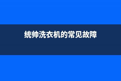 统帅洗衣机服务24小时热线网点服务电话是多少(统帅洗衣机的常见故障)